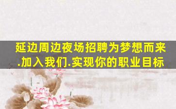 延边周边夜场招聘为梦想而来.加入我们.实现你的职业目标